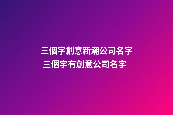 三個字創意新潮公司名字 三個字有創意公司名字